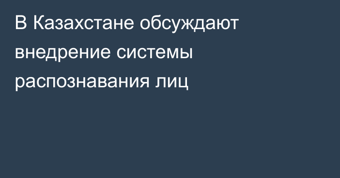 В Казахстане обсуждают внедрение системы распознавания лиц