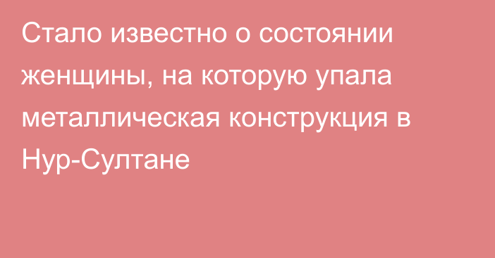 Стало известно о состоянии женщины, на которую упала металлическая конструкция в Нур-Султане