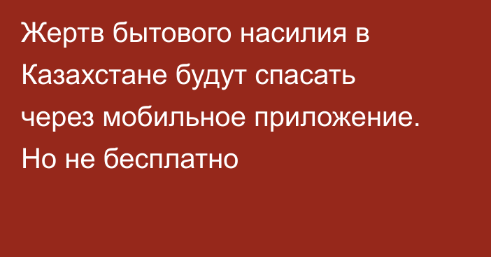 Жертв бытового насилия в Казахстане будут спасать через мобильное приложение. Но не бесплатно