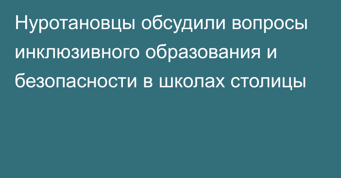 Нуротановцы обсудили вопросы инклюзивного образования и безопасности в школах столицы