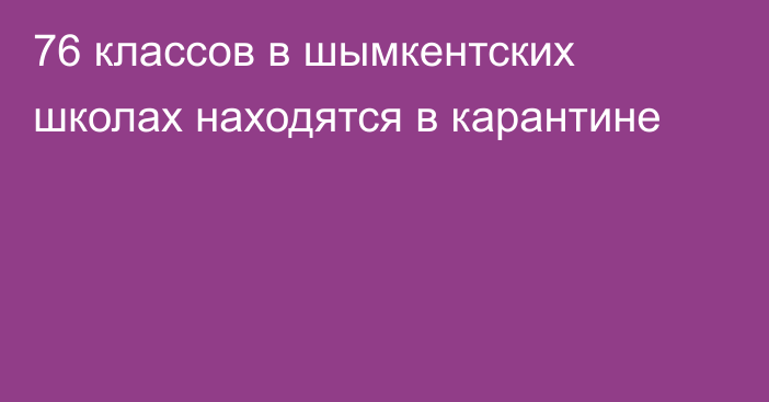 76 классов в шымкентских школах находятся в карантине