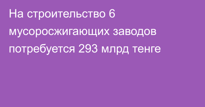 На строительство 6 мусоросжигающих заводов потребуется 293 млрд тенге