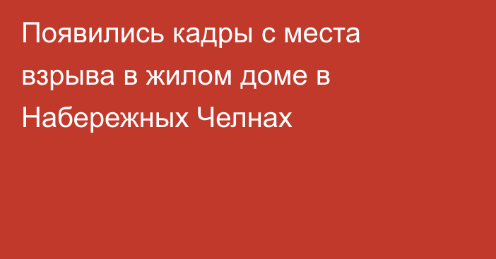 Появились кадры с места взрыва в жилом доме в Набережных Челнах