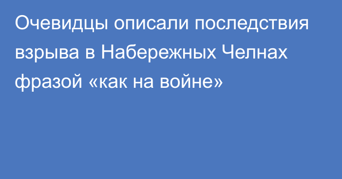 Очевидцы описали последствия взрыва в Набережных Челнах фразой «как на войне»