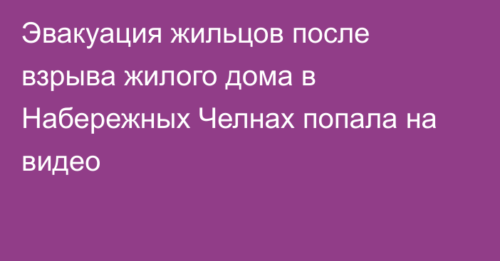 Эвакуация жильцов после взрыва жилого дома в Набережных Челнах попала на видео