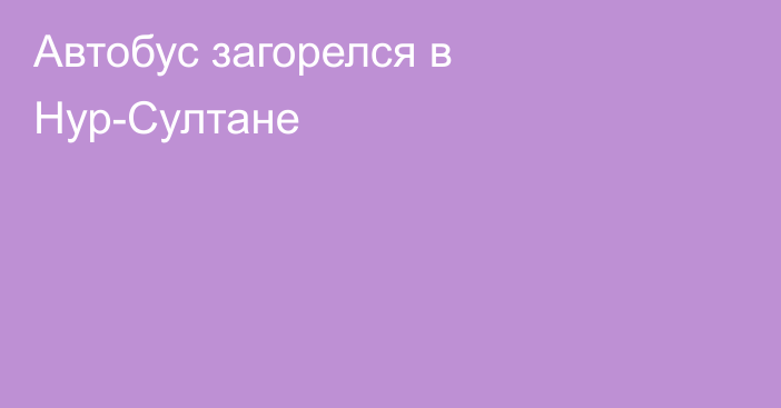 Автобус загорелся в Нур-Султане