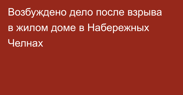 Возбуждено дело после взрыва в жилом доме в Набережных Челнах