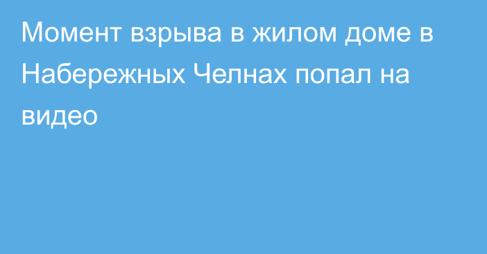 Момент взрыва в жилом доме в Набережных Челнах попал на видео