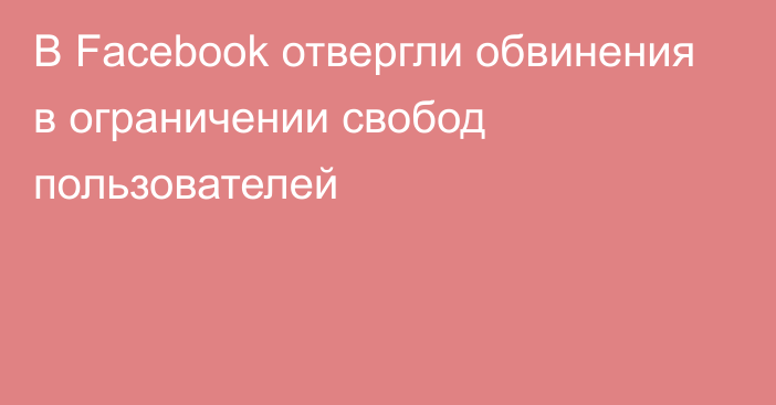 В Facebook отвергли обвинения в ограничении свобод пользователей