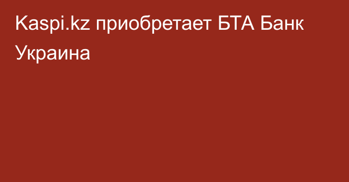 Kaspi.kz приобретает БТА Банк Украина