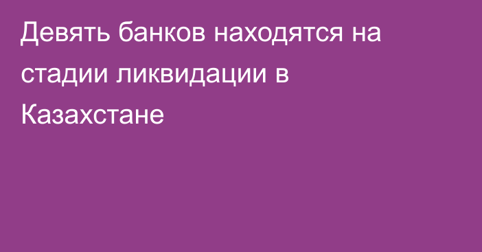 Девять банков находятся на стадии ликвидации в Казахстане