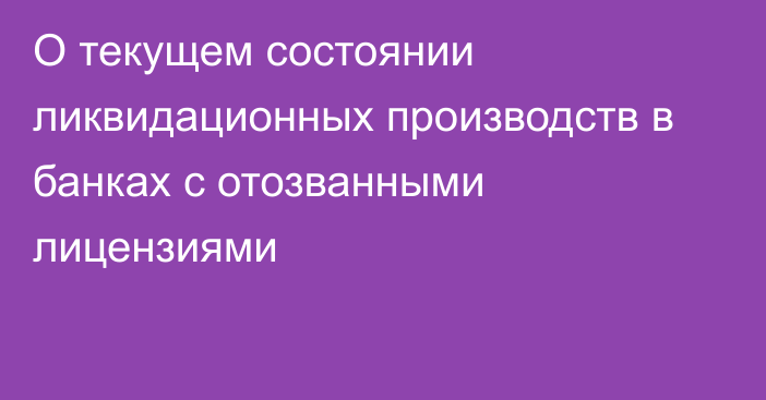 О текущем состоянии ликвидационных производств в банках с отозванными лицензиями