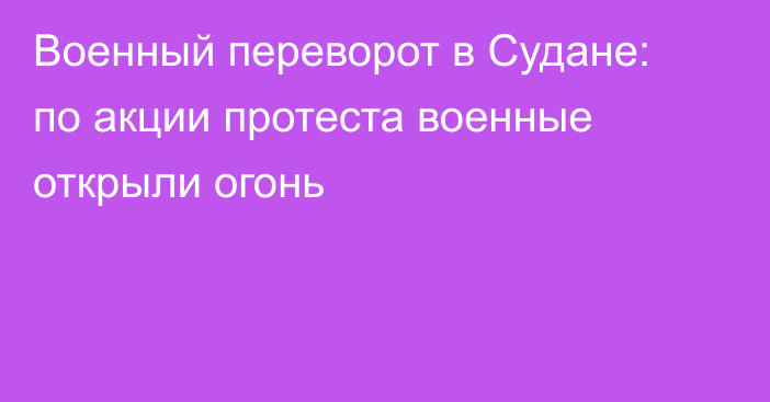 Военный переворот в Судане: по акции протеста военные открыли огонь