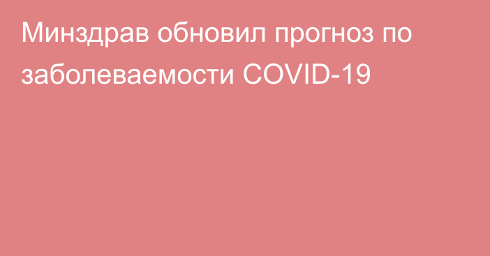 Минздрав обновил прогноз по заболеваемости COVID-19