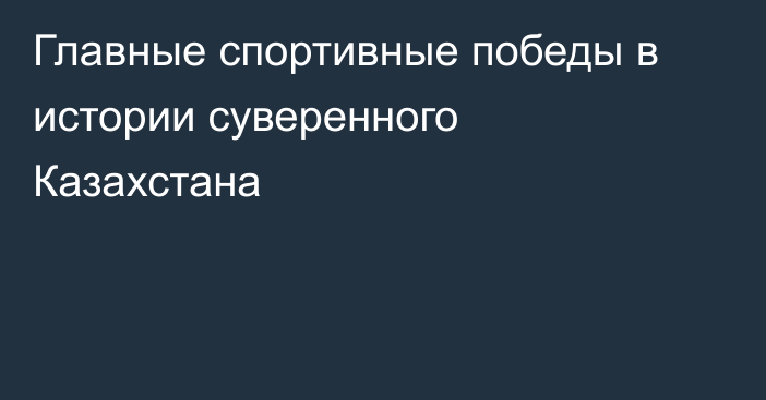 Главные спортивные победы в истории суверенного Казахстана