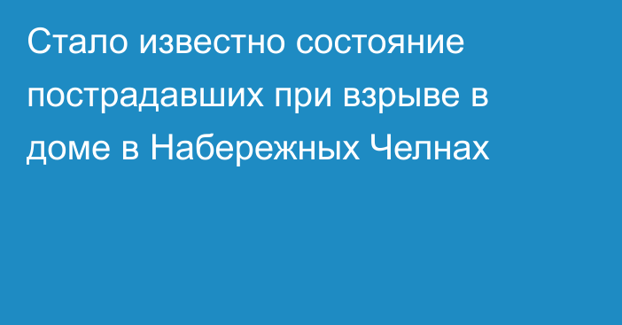 Стало известно состояние пострадавших при взрыве в доме в Набережных Челнах