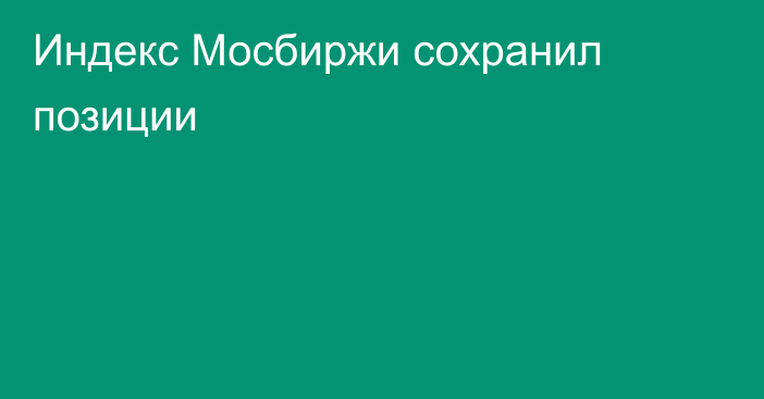 Индекс Мосбиржи сохранил позиции