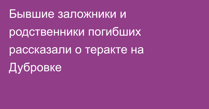 Бывшие заложники и родственники погибших рассказали о теракте на Дубровке