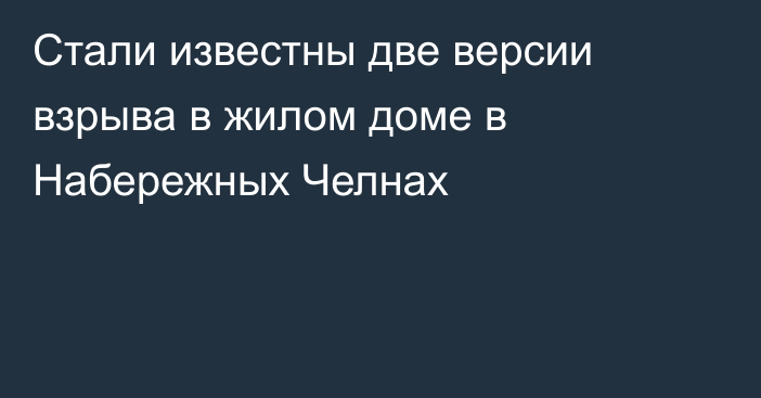 Стали известны две версии взрыва в жилом доме в Набережных Челнах