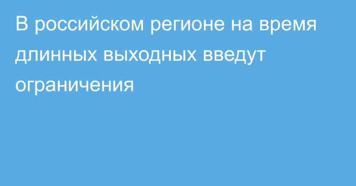 В российском регионе на время длинных выходных введут ограничения