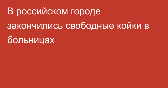 В российском городе закончились свободные койки в больницах