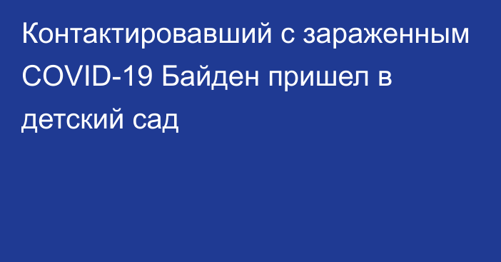 Контактировавший с зараженным COVID-19 Байден пришел в детский сад