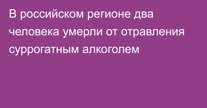 В российском регионе два человека умерли от отравления суррогатным алкоголем