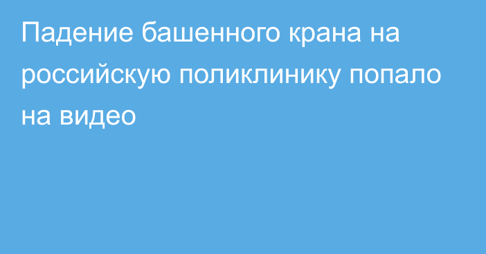 Падение башенного крана на российскую поликлинику попало на видео