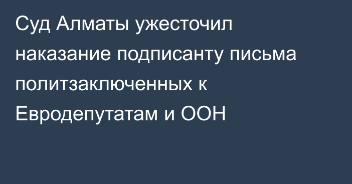 Суд Алматы ужесточил наказание подписанту письма политзаключенных к Евродепутатам и ООН