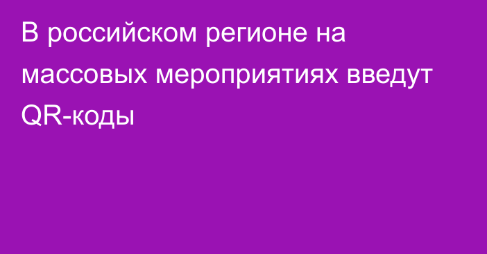 В российском регионе на массовых мероприятиях введут QR-коды