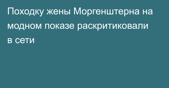 Походку жены Моргенштерна на модном показе раскритиковали в сети