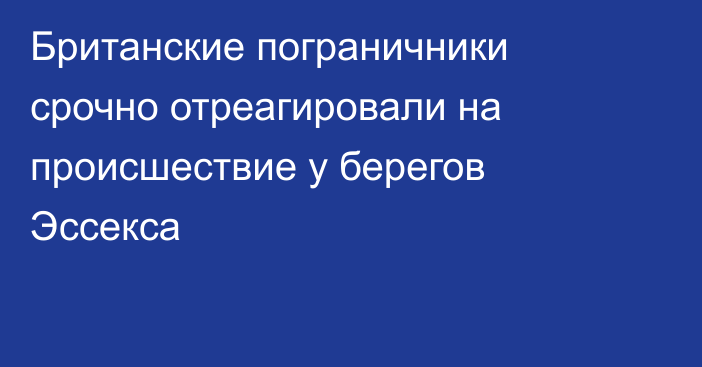 Британские пограничники срочно отреагировали на происшествие у берегов Эссекса