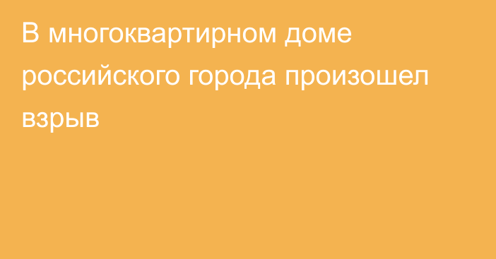 В многоквартирном доме российского города произошел взрыв