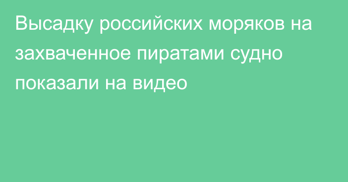 Высадку российских моряков на захваченное пиратами судно показали на видео