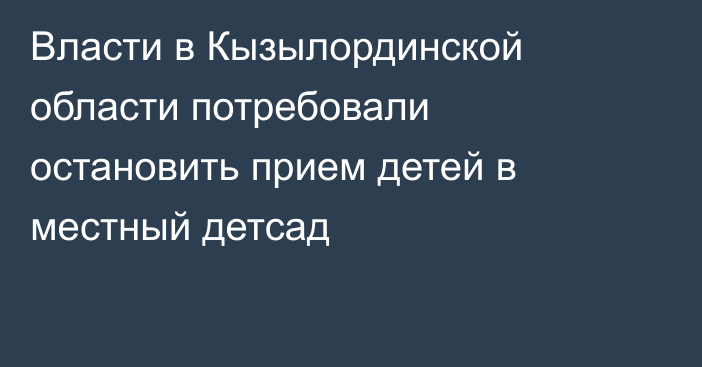 Власти в Кызылординской области потребовали остановить прием детей в местный детсад