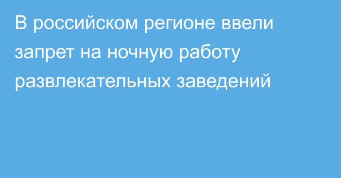 В российском регионе ввели запрет на ночную работу развлекательных заведений