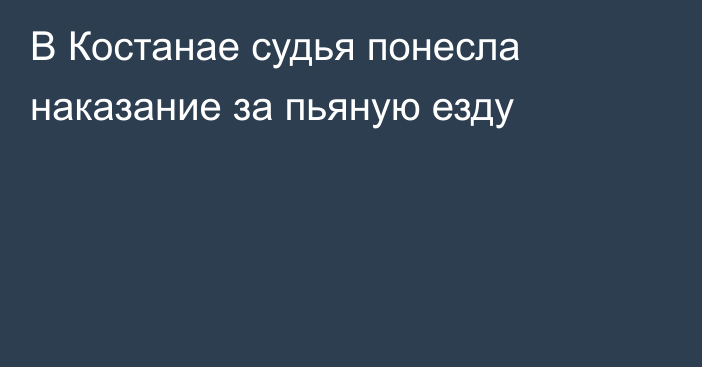 В Костанае судья понесла наказание за пьяную езду