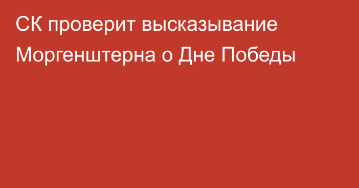 СК проверит высказывание Моргенштерна о Дне Победы