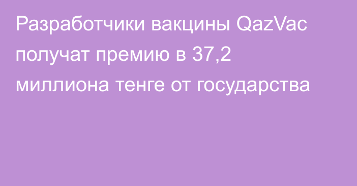 Разработчики вакцины QazVac получат премию в 37,2 миллиона тенге от государства