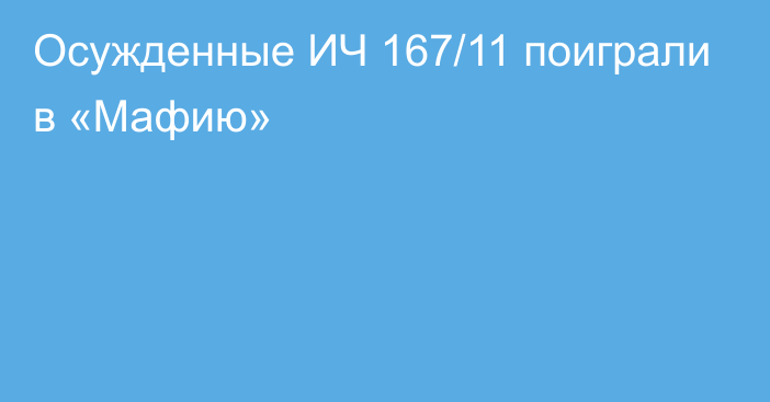 Осужденные ИЧ 167/11 поиграли в «Мафию»