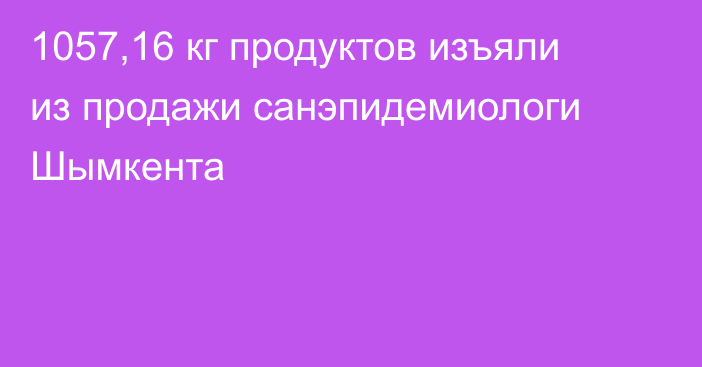 1057,16 кг продуктов изъяли из продажи санэпидемиологи Шымкента