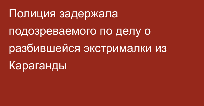 Полиция задержала подозреваемого по делу о разбившейся экстрималки из Караганды