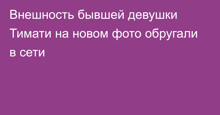 Внешность бывшей девушки Тимати на новом фото обругали в сети