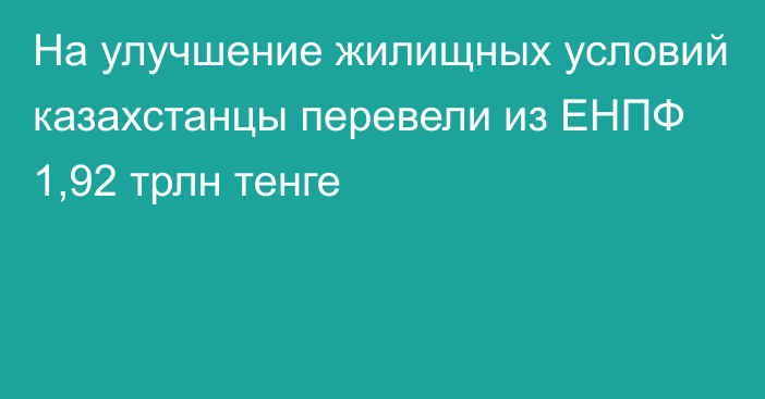 На улучшение жилищных условий казахстанцы перевели из ЕНПФ 1,92 трлн тенге