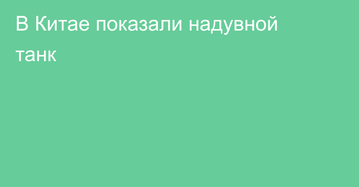 В Китае показали надувной танк