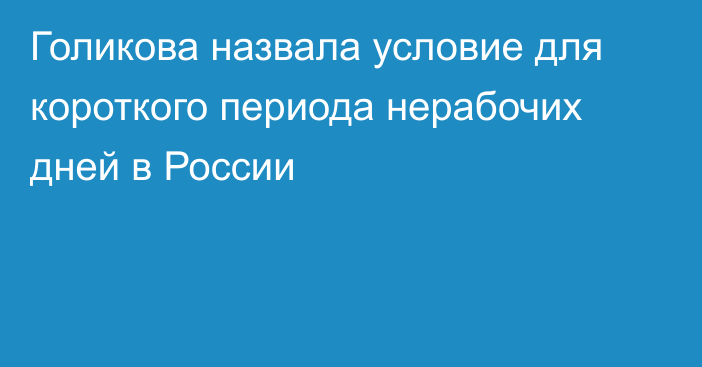 Голикова назвала условие для короткого периода нерабочих дней в России