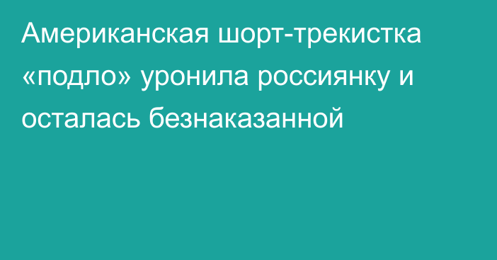 Американская шорт-трекистка «подло» уронила россиянку и осталась безнаказанной