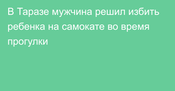 В Таразе мужчина решил избить ребенка на самокате во время прогулки