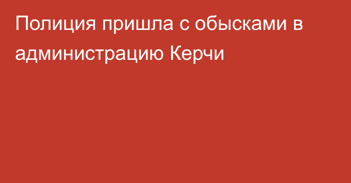 Полиция пришла с обысками в администрацию Керчи