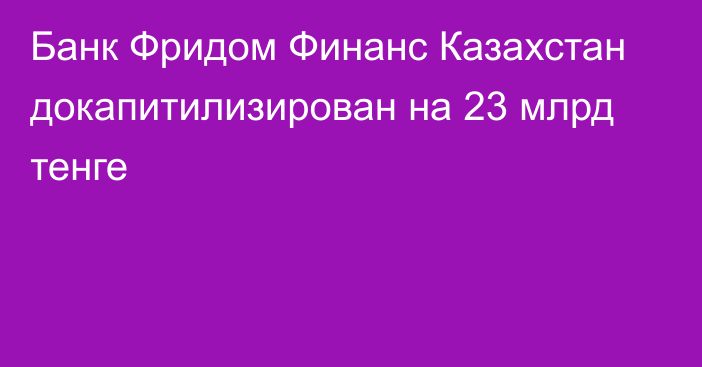 Банк Фридом Финанс Казахстан докапитилизирован на 23 млрд тенге